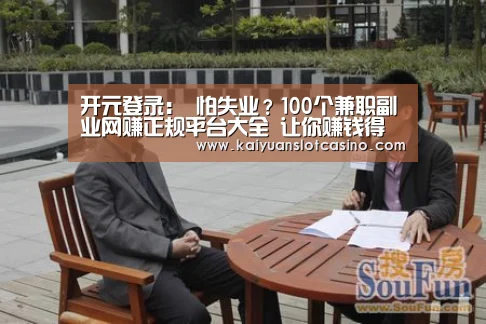 开元登录:
怕失业?100个兼职副业网赚正规平台大全 让你赚钱得手软(图文)(图1) 开元百家乐