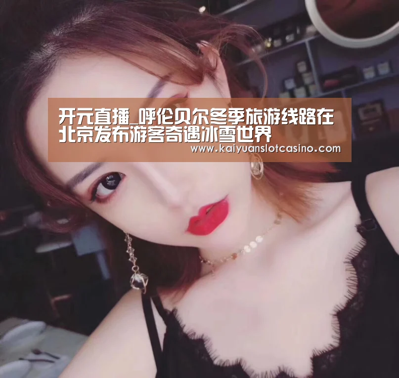 开元直播_呼伦贝尔冬季旅游线路在北京发布游客奇遇冰雪世界(图2) 开元百家乐